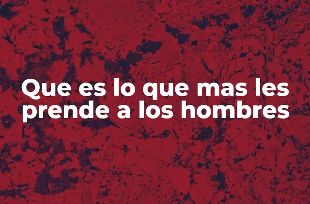 Que es Lo que mas Les Prende a los Hombres