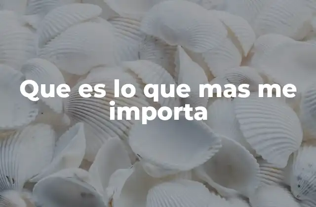 Que es Lo que mas Me Importa