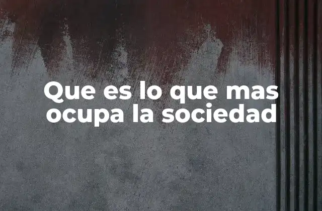 Que es Lo que mas Ocupa la Sociedad