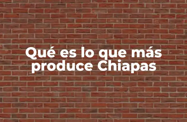 Qué es Lo que Más Produce Chiapas