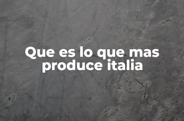 Que es Lo que mas Produce Italia