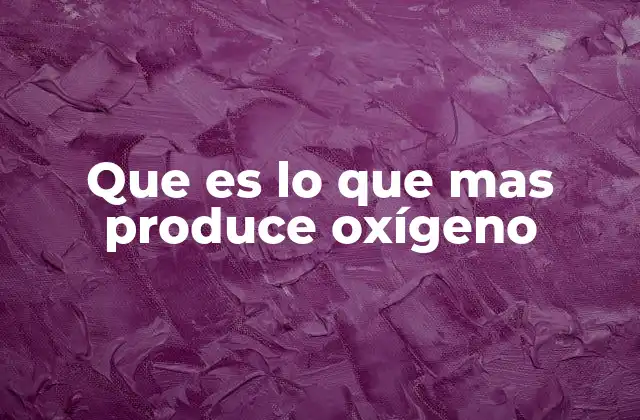 Que es Lo que mas Produce Oxígeno