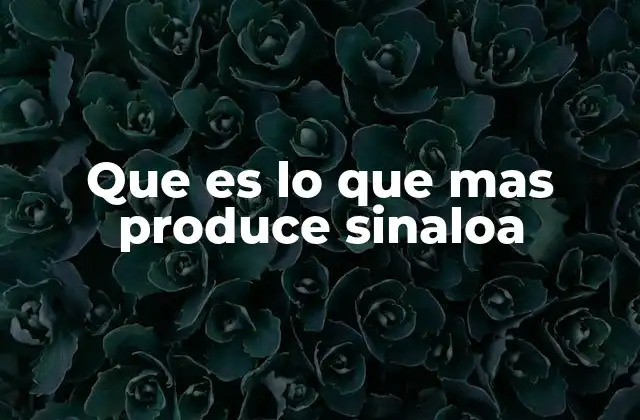 Que es Lo que mas Produce Sinaloa
