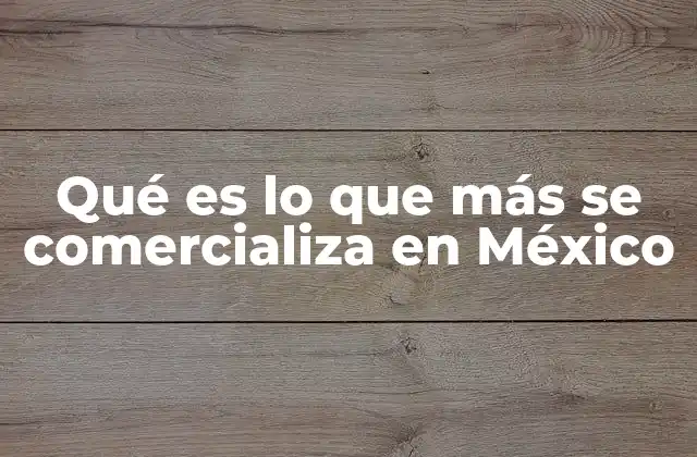 Qué es Lo que Más Se Comercializa en México