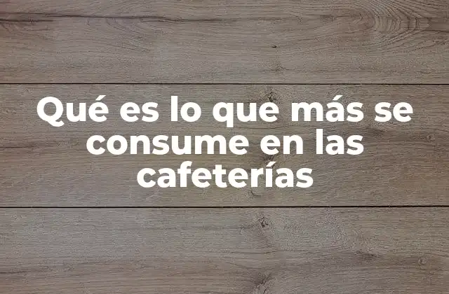 Qué es Lo que Más Se Consume en las Cafeterías