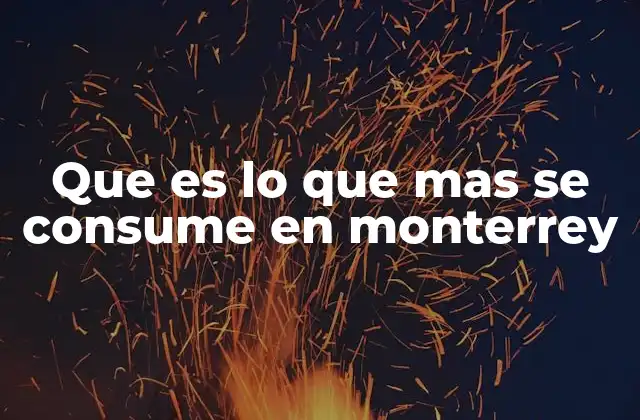 Que es Lo que mas Se Consume en Monterrey 2 El impacto de la cultura industrial en los hábitos de consumo de Monterrey