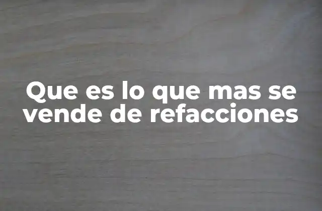 Que es Lo que mas Se Vende de Refacciones