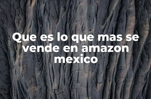 Que es Lo que mas Se Vende en Amazon Mexico