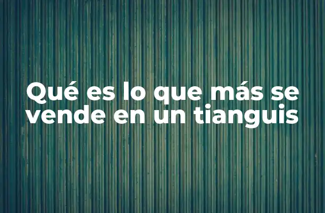 Qué es Lo que Más Se Vende en un Tianguis