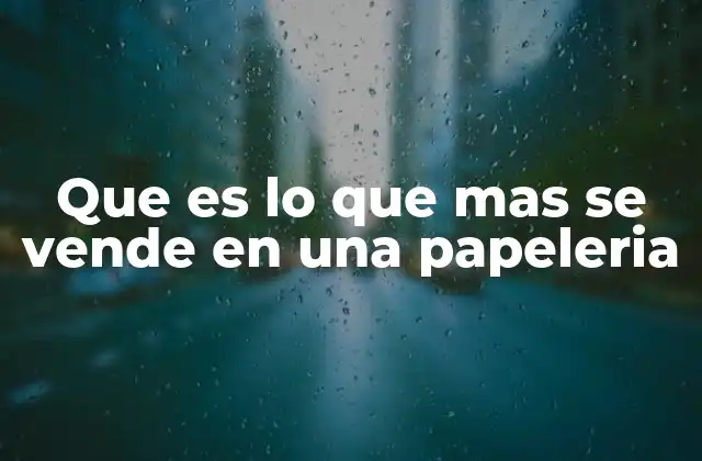 Que es Lo que mas Se Vende en una Papeleria