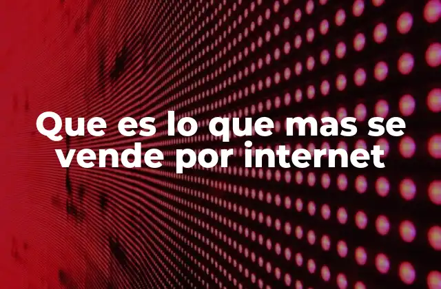 Que es Lo que mas Se Vende por Internet