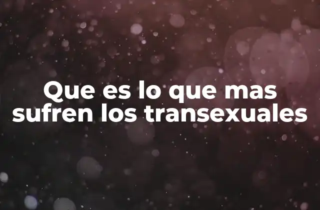 Que es Lo que mas Sufren los Transexuales