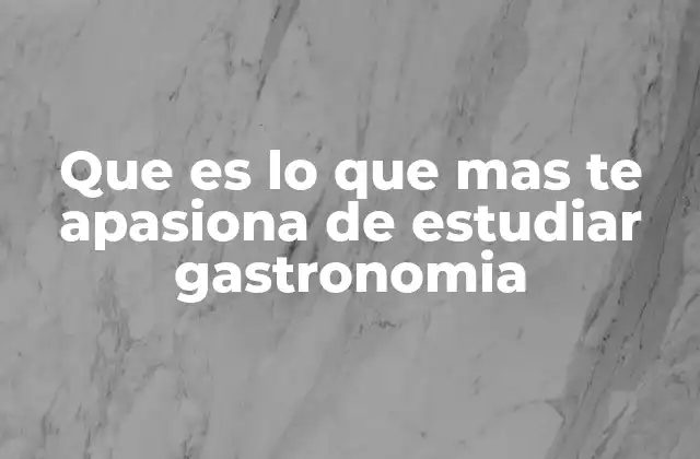 Que es Lo que mas Te Apasiona de Estudiar Gastronomia