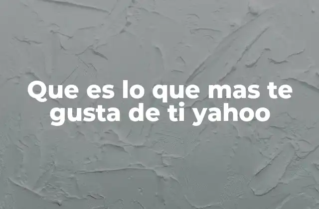 Que es Lo que mas Te Gusta de Ti Yahoo