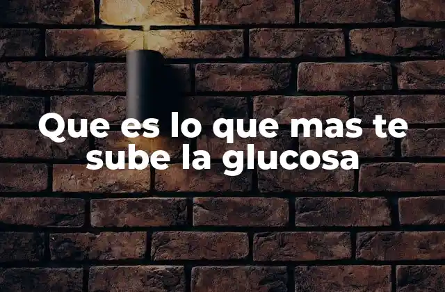 Que es Lo que mas Te Sube la Glucosa
