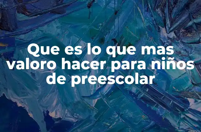 Que es Lo que mas Valoro Hacer para Niños de Preescolar 21 Cómo preparar un entorno positivo para el desarrollo preescolar