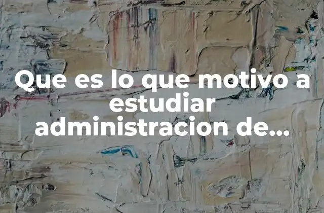 Que es Lo que Motivo a Estudiar Administracion de Empresas