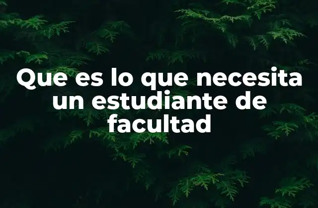 Que es Lo que Necesita un Estudiante de Facultad