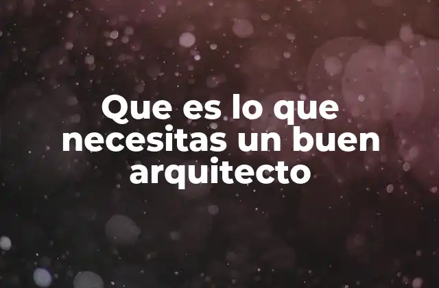 Que es Lo que Necesitas un Buen Arquitecto