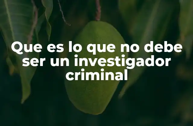 Que es Lo que No Debe Ser un Investigador Criminal