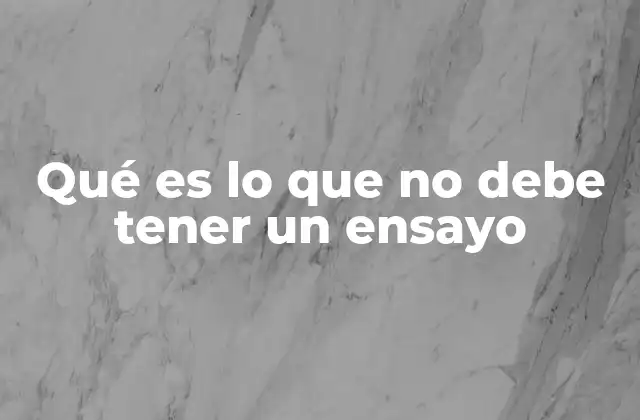 Qué es Lo que No Debe Tener un Ensayo