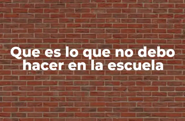 Que es Lo que No Debo Hacer en la Escuela