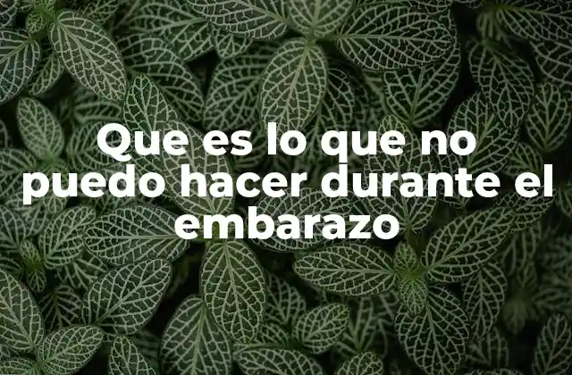Que es Lo que No Puedo Hacer durante el Embarazo