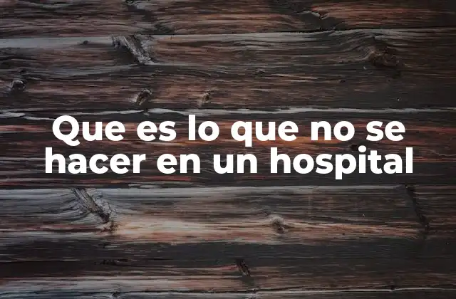 Que es Lo que No Se Hacer en un Hospital