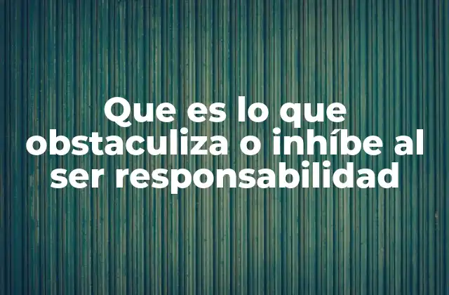 Que es Lo que Obstaculiza o Inhíbe Al Ser Responsabilidad