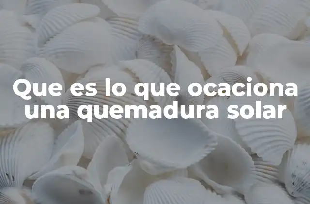 Que es Lo que Ocaciona una Quemadura Solar