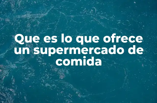 Que es Lo que Ofrece un Supermercado de Comida