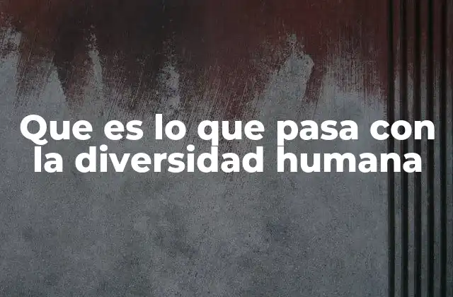 Que es Lo que Pasa con la Diversidad Humana 2 El papel de la diversidad en la construcción de sociedades más justas