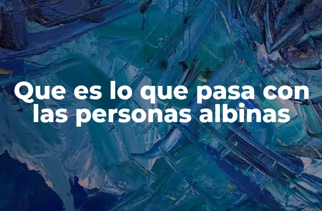 Que es Lo que Pasa con las Personas Albinas