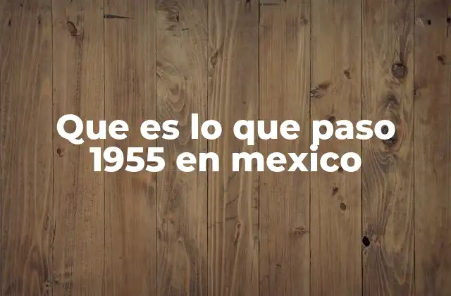 Que es Lo que Paso 1955 en Mexico