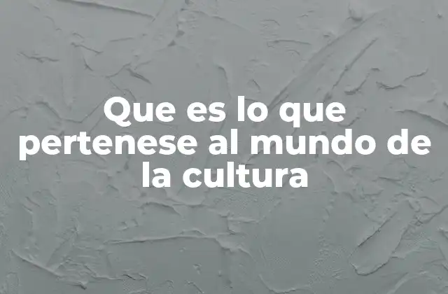 Que es Lo que Pertenese Al Mundo de la Cultura