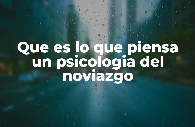 Que es Lo que Piensa un Psicologia Del Noviazgo