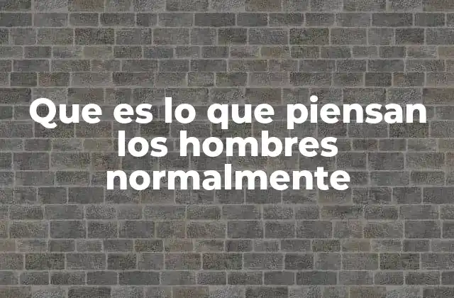 Que es Lo que Piensan los Hombres Normalmente