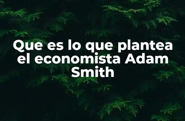 Que es Lo que Plantea el Economista Adam Smith