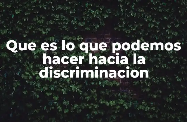 Que es Lo que Podemos Hacer hacia la Discriminacion