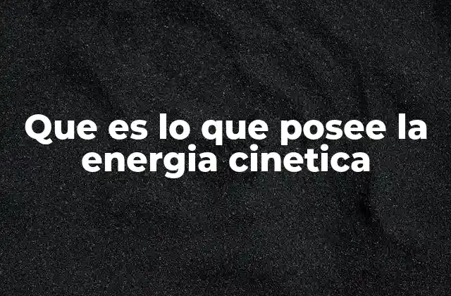 Que es Lo que Posee la Energia Cinetica