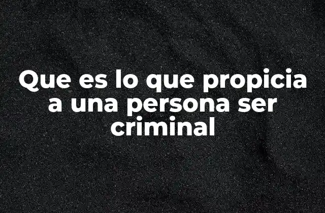 Que es Lo que Propicia a una Persona Ser Criminal