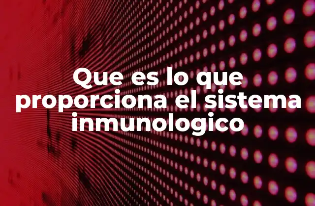Que es Lo que Proporciona el Sistema Inmunologico