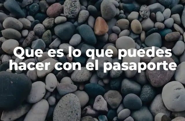 Que es Lo que Puedes Hacer con el Pasaporte