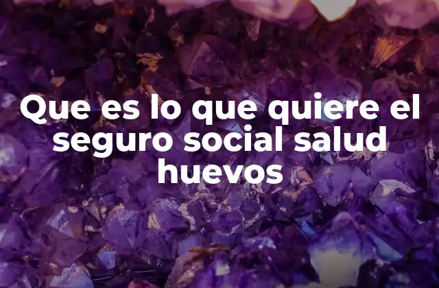 Que es Lo que Quiere el Seguro Social Salud Huevos