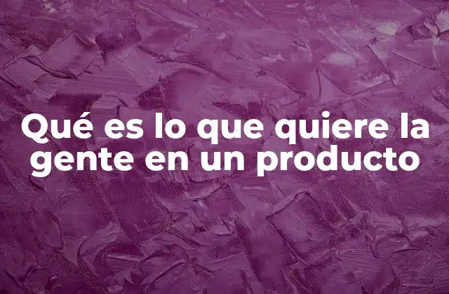Qué es Lo que Quiere la Gente en un Producto