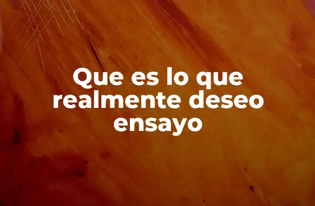 Que es Lo que Realmente Deseo Ensayo