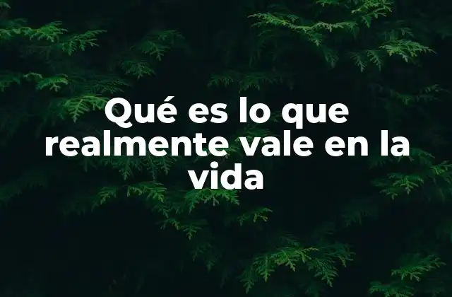 Qué es Lo que Realmente Vale en la Vida