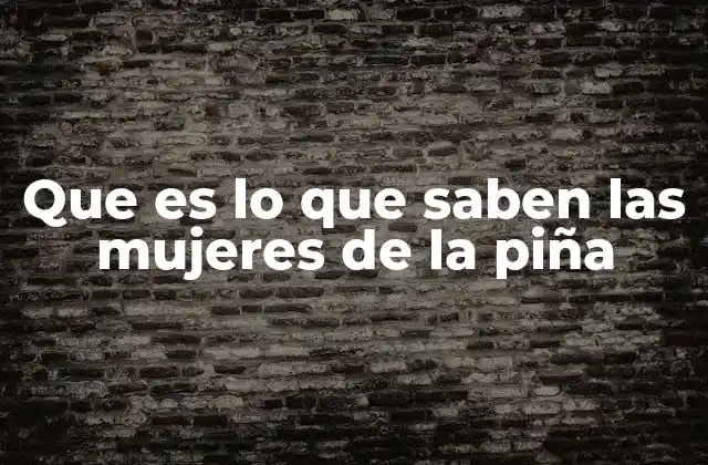 Que es Lo que Saben las Mujeres de la Piña