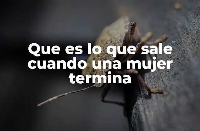 Que es Lo que Sale Cuando una Mujer Termina