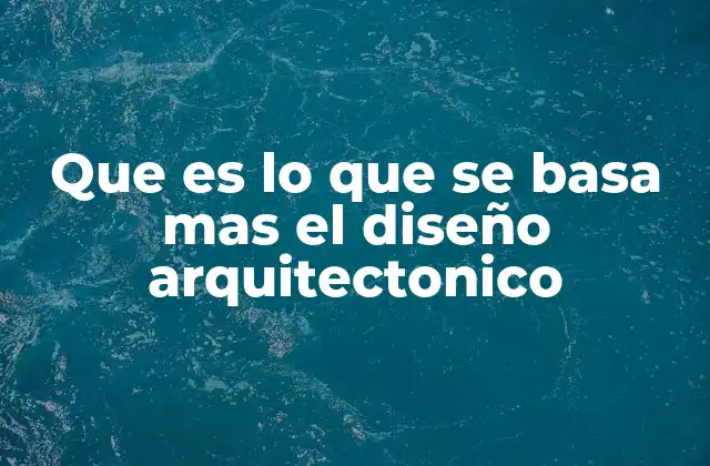 Que es Lo que Se Basa mas el Diseño Arquitectonico